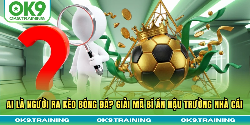 Ai Là Người Ra Kèo Bóng Đá? Giải Mã Bí Ẩn Hậu Trường Nhà Cái 2 Ai Là Người Ra Kèo Bóng Đá? Giải Mã Bí Ẩn Hậu Trường Nhà Cái
